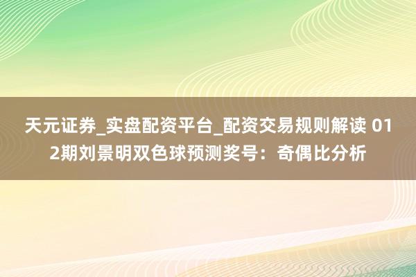 天元证券_实盘配资平台_配资交易规则解读 012期刘景明双色球预测奖号：奇偶比分析