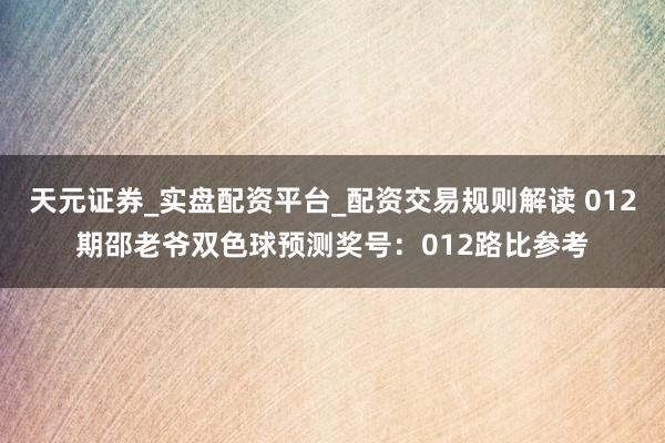 天元证券_实盘配资平台_配资交易规则解读 012期邵老爷双色球预测奖号：012路比参考